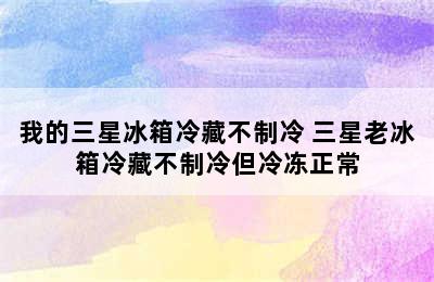 我的三星冰箱冷藏不制冷 三星老冰箱冷藏不制冷但冷冻正常